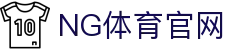 NG体育(NG SPORTS)官方平台 - 全球赛事直播、实时比分与独家资讯